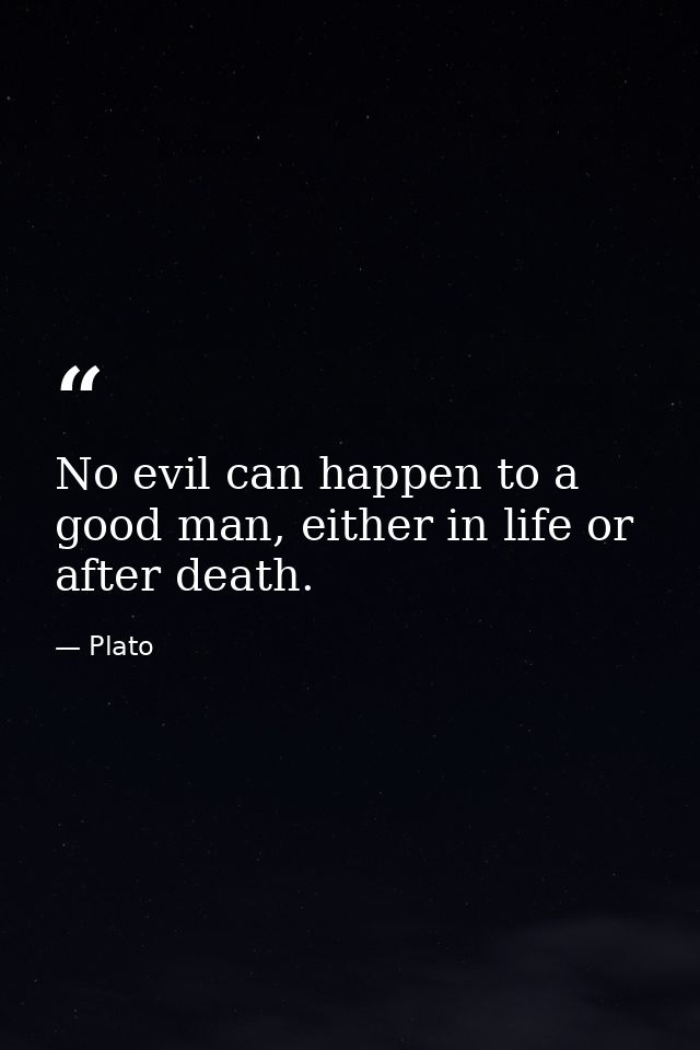 No evil can happen to a good man, either in life or after death. — Plato