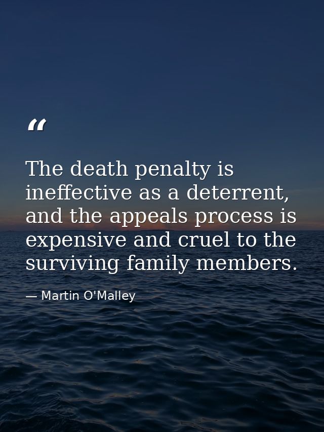 The death penalty is ineffective as a deterrent, and the appeals process is expensive and cruel to the surviving family  — Martin O'Malley