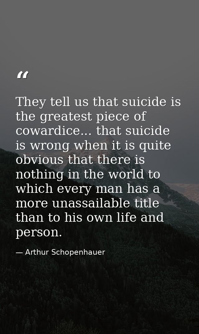 They tell us that suicide is the greatest piece of cowardice... that suicide is wrong when it is quite obvious that ther — Arthur Schopenhauer
