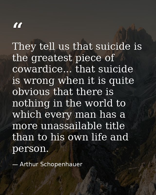 They tell us that suicide is the greatest piece of cowardice... that suicide is wrong when it is quite obvious that ther — Arthur Schopenhauer