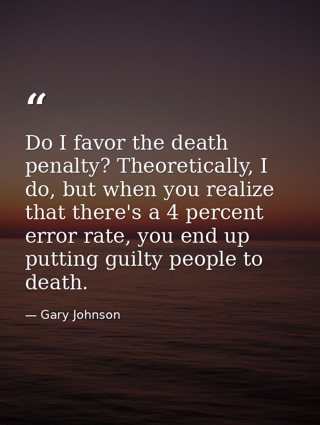 Do I favor the death penalty? Theoretically, I do, but when you realize that there's a 4 percent error rate, you end up  — Gary Johnson