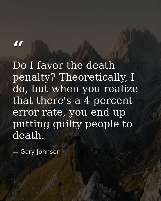 Do I favor the death penalty? Theoretically, I do, but when you realize that there's a 4 percent error rate, you end up  — Gary Johnson