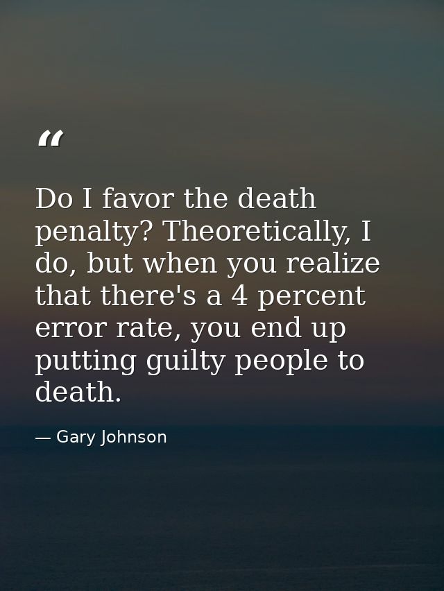 Do I favor the death penalty? Theoretically, I do, but when you realize that there's a 4 percent error rate, you end up  — Gary Johnson