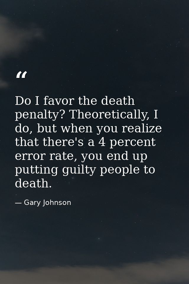 Do I favor the death penalty? Theoretically, I do, but when you realize that there's a 4 percent error rate, you end up  — Gary Johnson