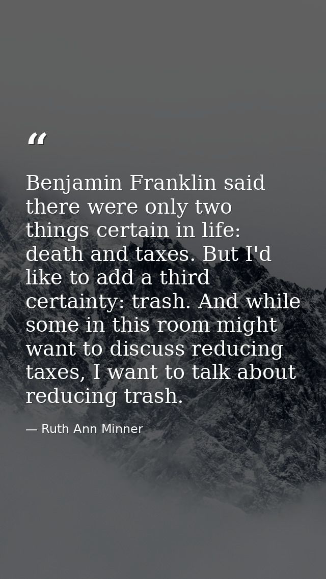 Benjamin Franklin said there were only two things certain in life: death and taxes. But I'd like to add a third certaint — Ruth Ann Minner