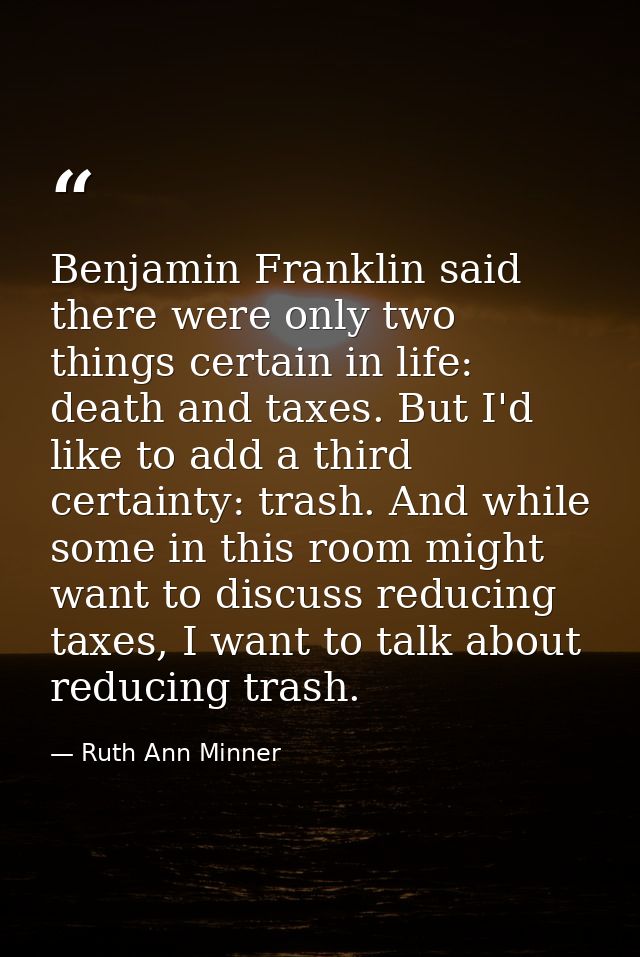 Benjamin Franklin said there were only two things certain in life: death and taxes. But I'd like to add a third certaint — Ruth Ann Minner