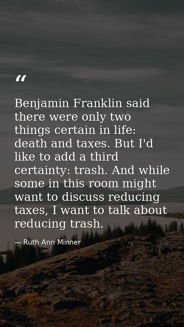 Benjamin Franklin said there were only two things certain in life: death and taxes. But I'd like to add a third certaint — Ruth Ann Minner