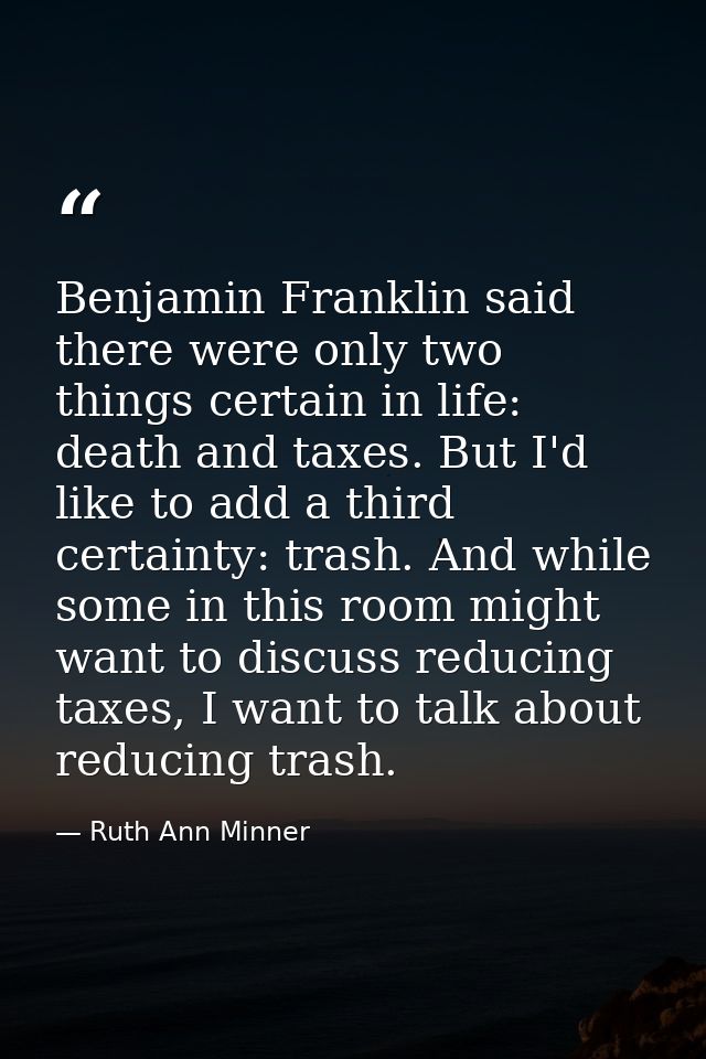 Benjamin Franklin said there were only two things certain in life: death and taxes. But I'd like to add a third certaint — Ruth Ann Minner