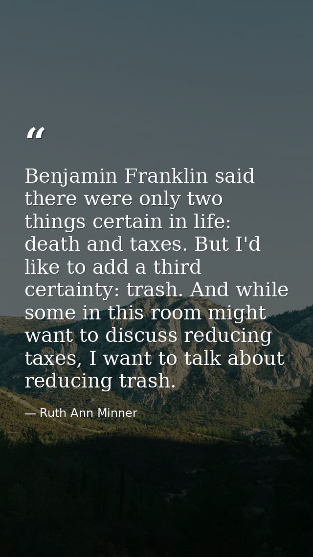 Benjamin Franklin said there were only two things certain in life: death and taxes. But I'd like to add a third certaint — Ruth Ann Minner