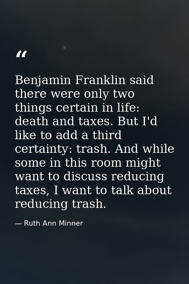 Benjamin Franklin said there were only two things certain in life: death and taxes. But I'd like to add a third certaint — Ruth Ann Minner