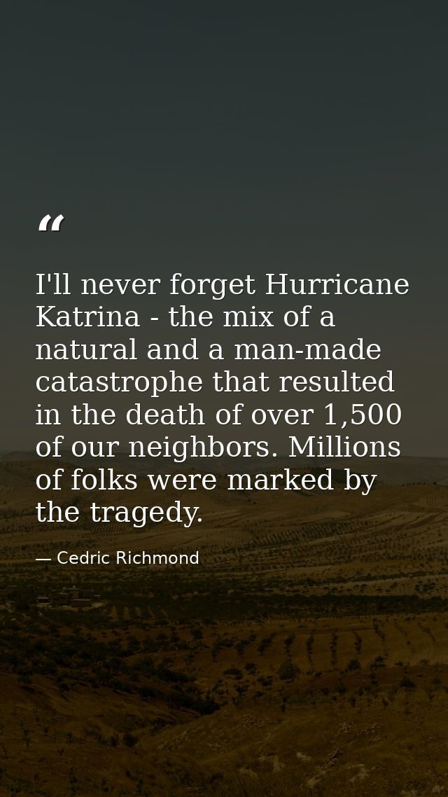 I'll never forget Hurricane Katrina - the mix of a natural and a man-made catastrophe that resulted in the death of over — Cedric Richmond