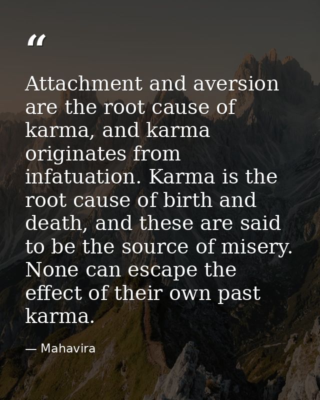 Attachment and aversion are the root cause of karma, and karma originates from infatuation. Karma is the root cause of b — Mahavira