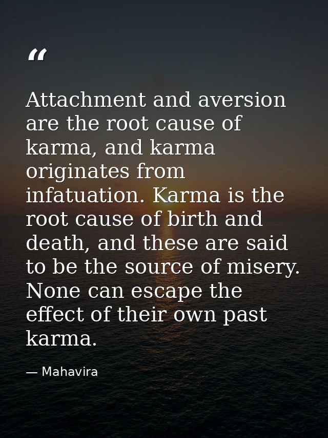 Attachment and aversion are the root cause of karma, and karma originates from infatuation. Karma is the root cause of b — Mahavira