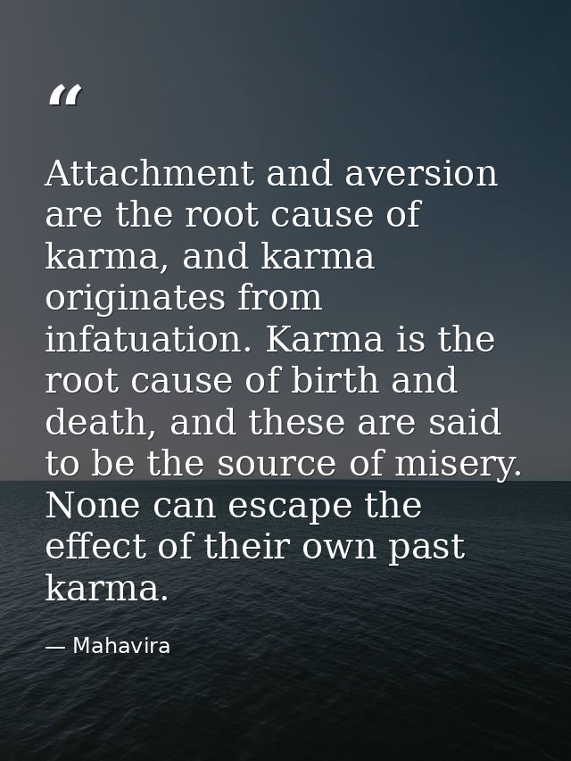 Attachment and aversion are the root cause of karma, and karma originates from infatuation. Karma is the root cause of b — Mahavira