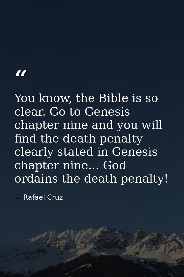 You know, the Bible is so clear. Go to Genesis chapter nine and you will find the death penalty clearly stated in Genesi — Rafael Cruz