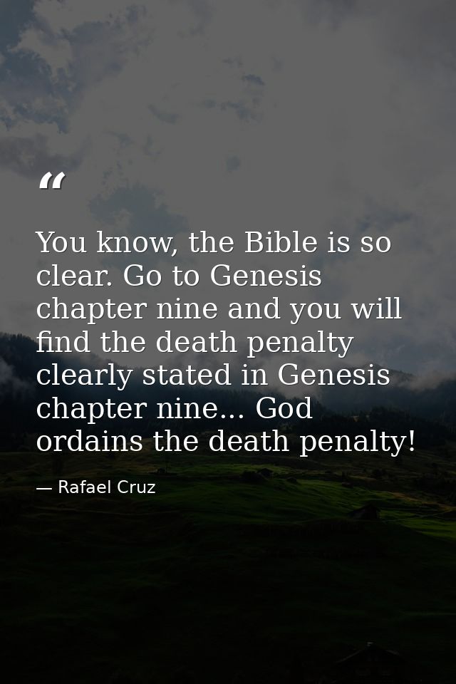 You know, the Bible is so clear. Go to Genesis chapter nine and you will find the death penalty clearly stated in Genesi — Rafael Cruz