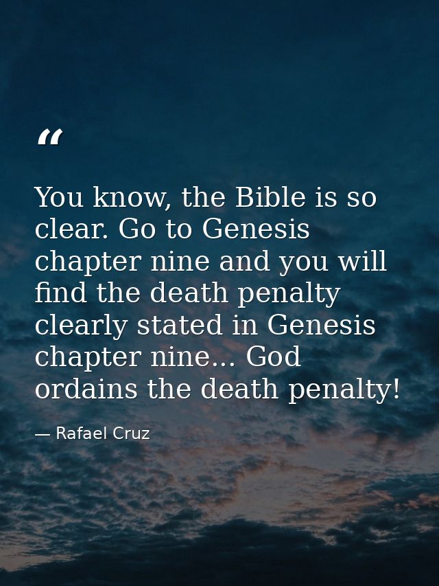 You know, the Bible is so clear. Go to Genesis chapter nine and you will find the death penalty clearly stated in Genesi — Rafael Cruz