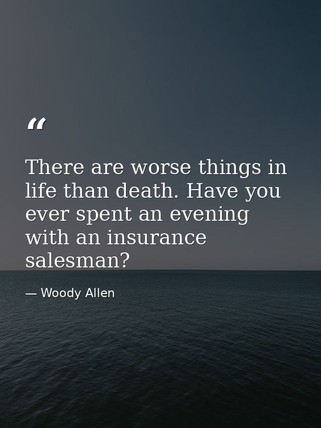 There are worse things in life than death. Have you ever spent an evening with an insurance salesman? — Woody Allen