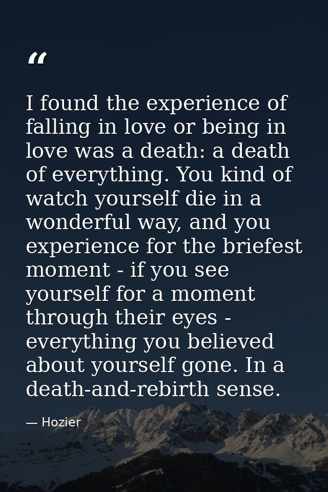 I found the experience of falling in love or being in love was a death: a death of everything. You kind of watch yoursel — Hozier