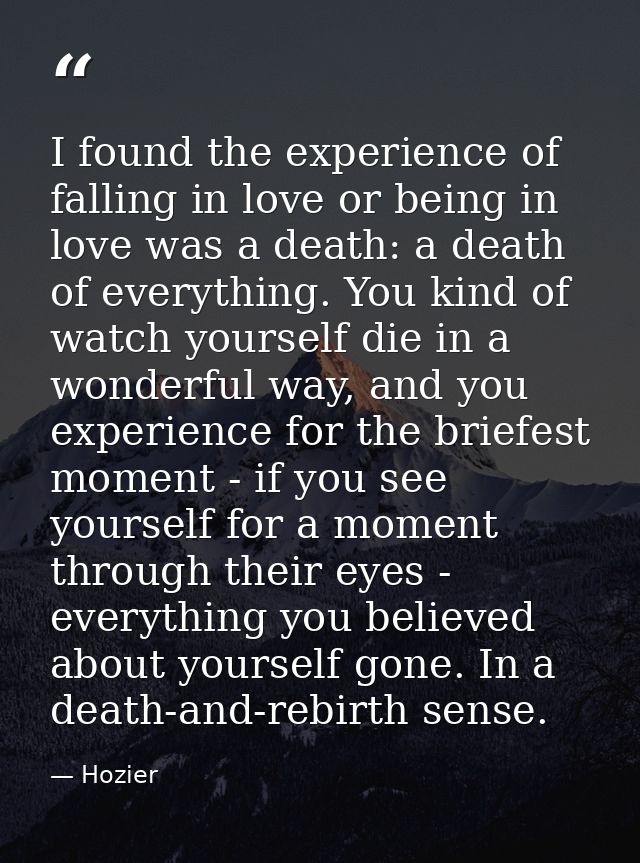 I found the experience of falling in love or being in love was a death: a death of everything. You kind of watch yoursel — Hozier