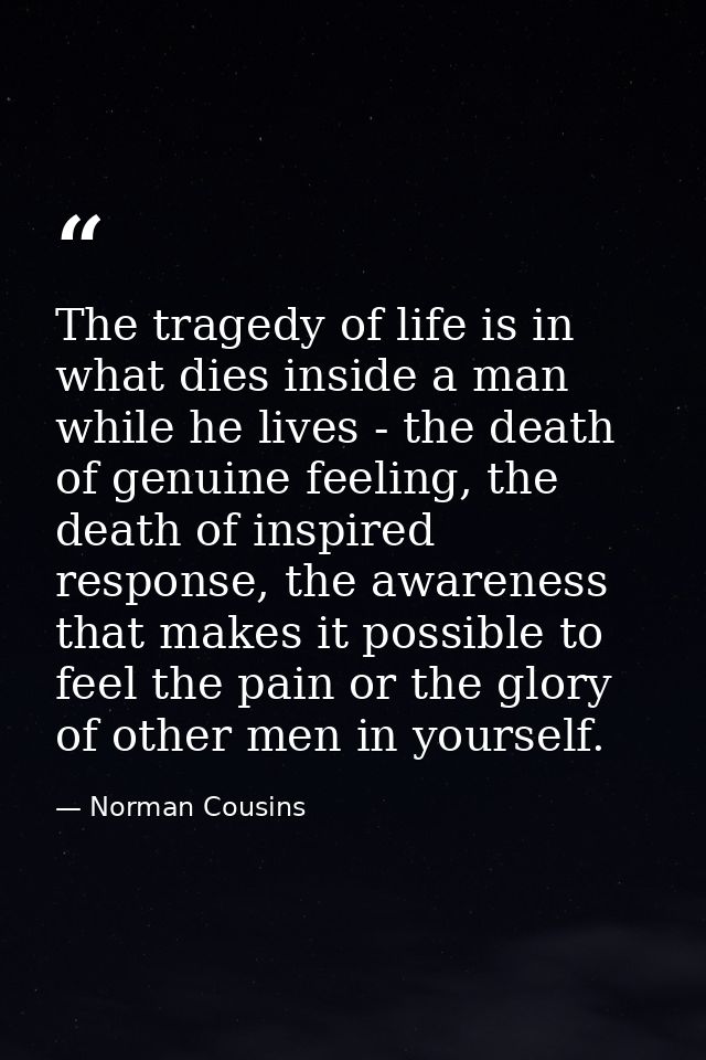 The tragedy of life is in what dies inside a man while he lives - the death of genuine feeling, the death of inspired re — Norman Cousins