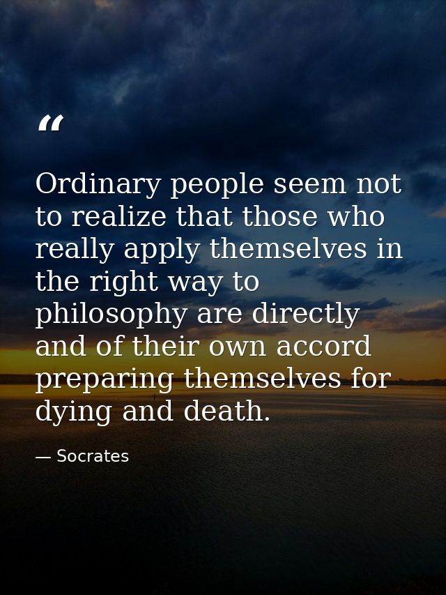 Ordinary people seem not to realize that those who really apply themselves in the right way to philosophy are directly a — Socrates