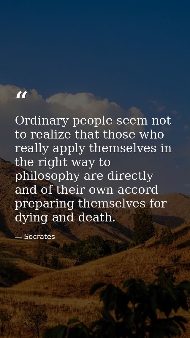Ordinary people seem not to realize that those who really apply themselves in the right way to philosophy are directly a — Socrates