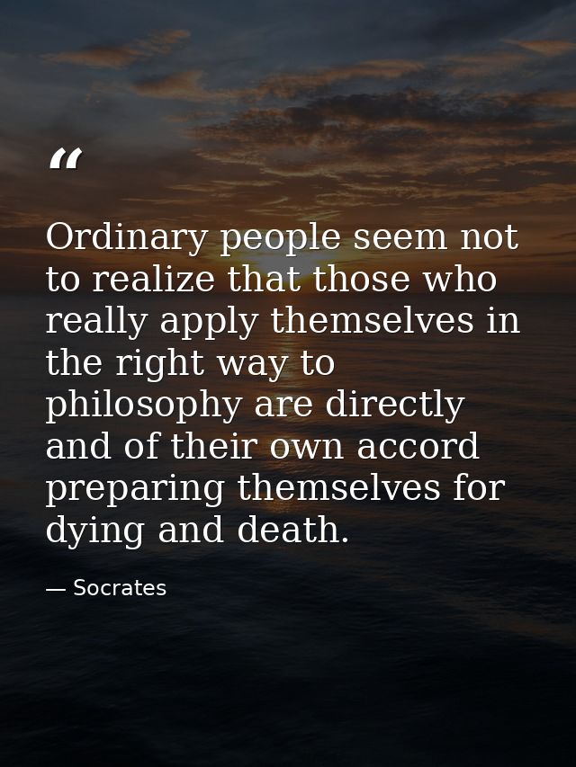 Ordinary people seem not to realize that those who really apply themselves in the right way to philosophy are directly a — Socrates