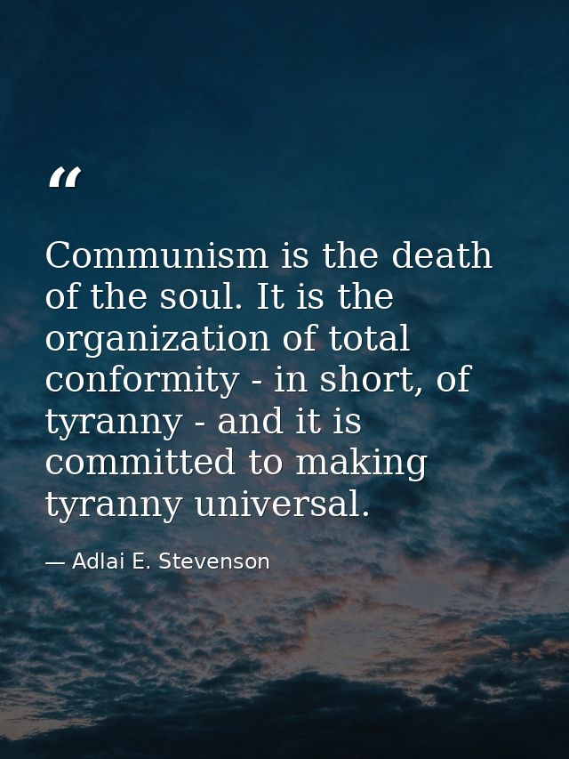 Communism is the death of the soul. It is the organization of total conformity - in short, of tyranny - and it is commit — Adlai E. Stevenson