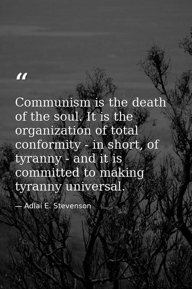Communism is the death of the soul. It is the organization of total conformity - in short, of tyranny - and it is commit — Adlai E. Stevenson