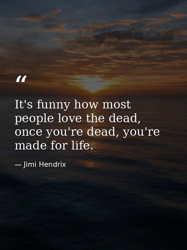 It's funny how most people love the dead, once you're dead, you're made for life. — Jimi Hendrix