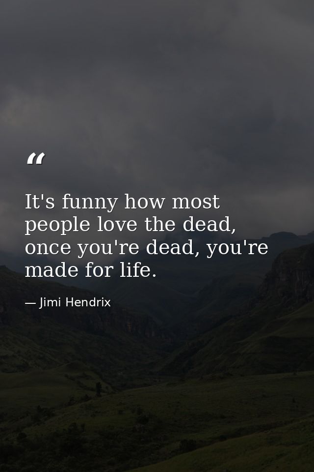 It's funny how most people love the dead, once you're dead, you're made for life. — Jimi Hendrix