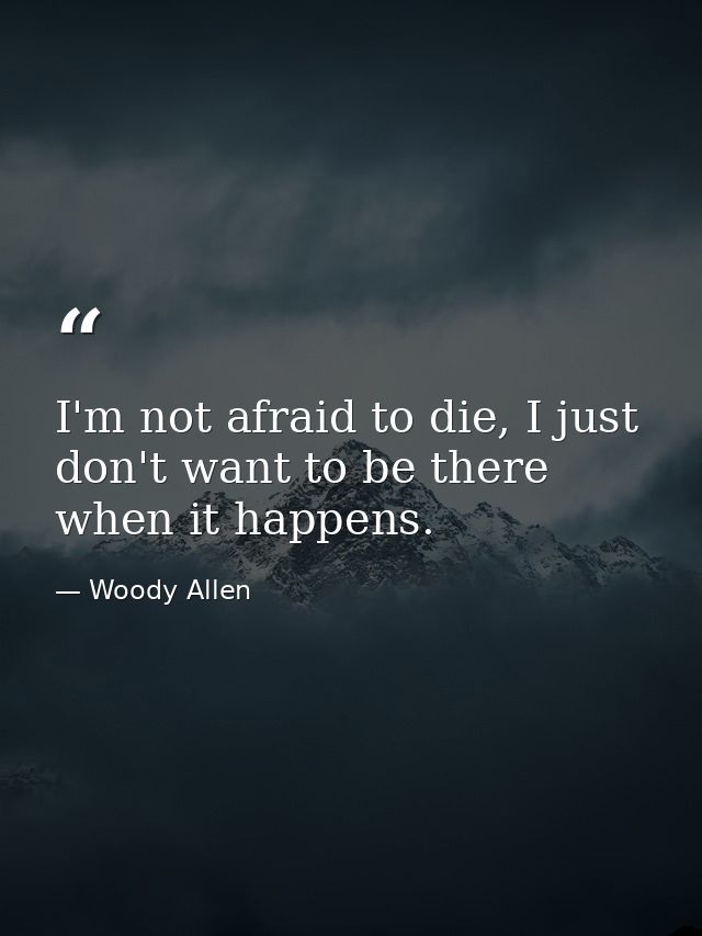 I'm not afraid to die, I just don't want to be there when it happens. — Woody Allen