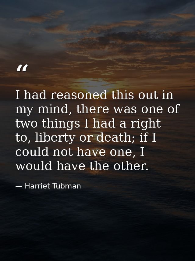 I had reasoned this out in my mind, there was one of two things I had a right to, liberty or death; if I could not have  — Harriet Tubman