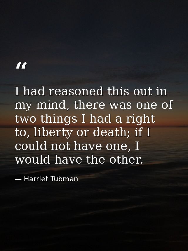I had reasoned this out in my mind, there was one of two things I had a right to, liberty or death; if I could not have  — Harriet Tubman