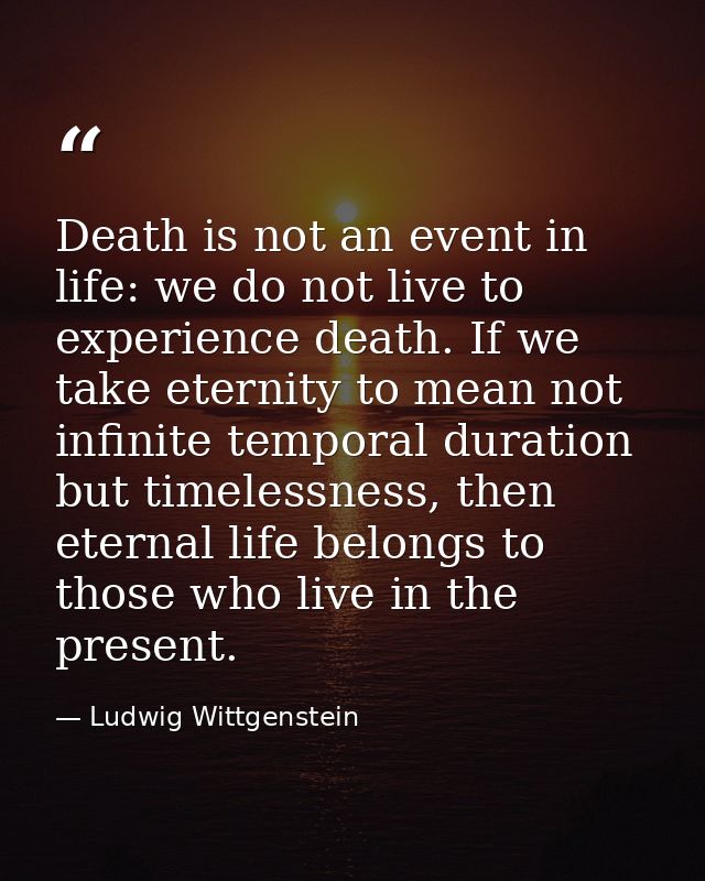 Death is not an event in life: we do not live to experience death. If we take eternity to mean not infinite temporal dur — Ludwig Wittgenstein