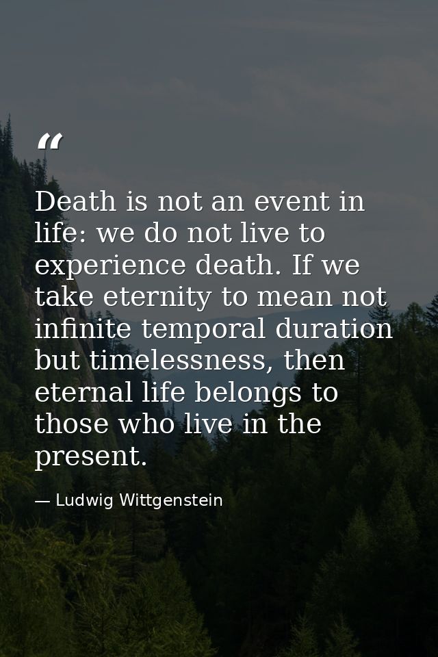 Death is not an event in life: we do not live to experience death. If we take eternity to mean not infinite temporal dur — Ludwig Wittgenstein