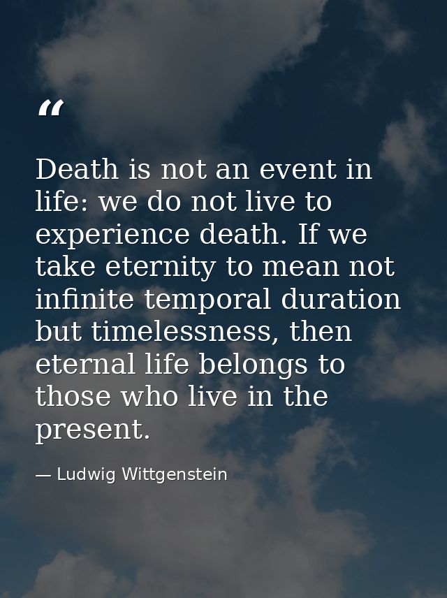 Death is not an event in life: we do not live to experience death. If we take eternity to mean not infinite temporal dur — Ludwig Wittgenstein
