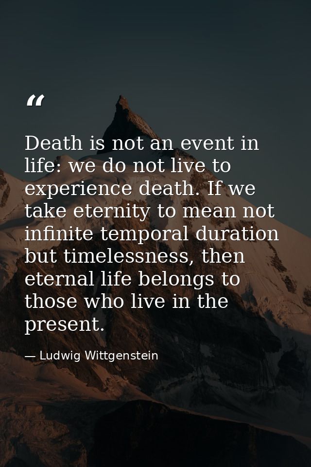 Death is not an event in life: we do not live to experience death. If we take eternity to mean not infinite temporal dur — Ludwig Wittgenstein