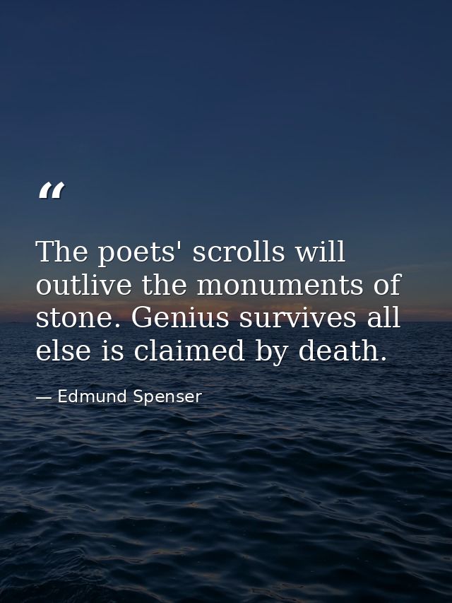 The poets' scrolls will outlive the monuments of stone. Genius survives all else is claimed by death. — Edmund Spenser