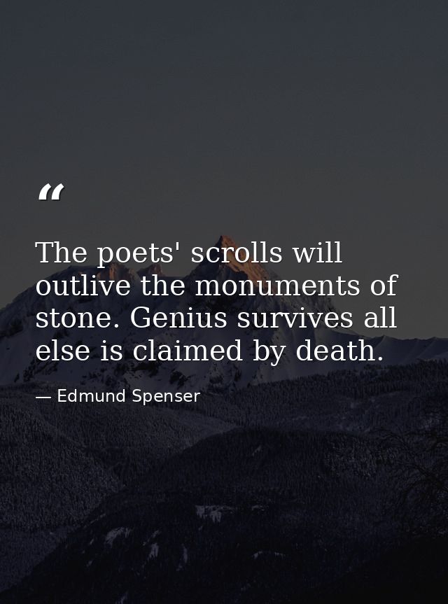 The poets' scrolls will outlive the monuments of stone. Genius survives all else is claimed by death. — Edmund Spenser