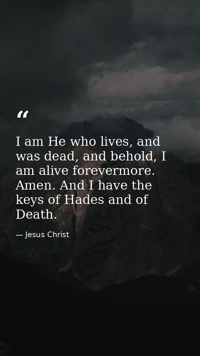 I am He who lives, and was dead, and behold, I am alive forevermore. Amen. And I have the keys of Hades and of Death. — Jesus Christ