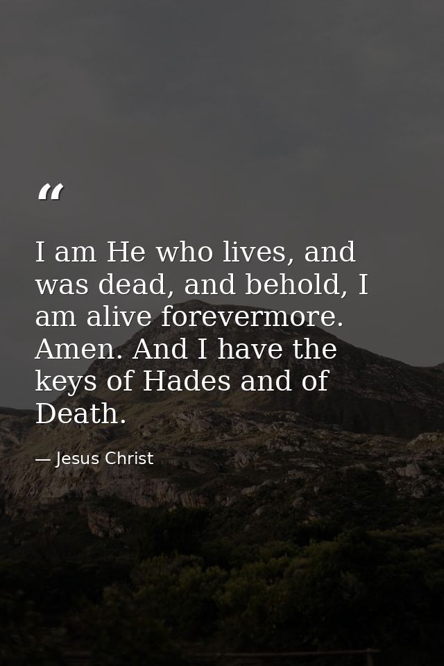 I am He who lives, and was dead, and behold, I am alive forevermore. Amen. And I have the keys of Hades and of Death. — Jesus Christ