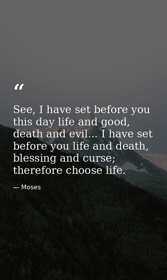 See, I have set before you this day life and good, death and evil... I have set before you life and death, blessing and  — Moses