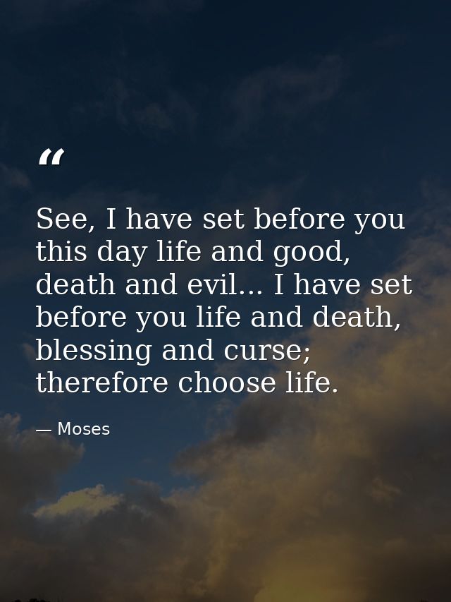 See, I have set before you this day life and good, death and evil... I have set before you life and death, blessing and  — Moses