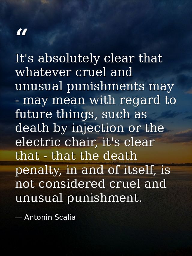 It's absolutely clear that whatever cruel and unusual punishments may - may mean with regard to future things, such as d — Antonin Scalia