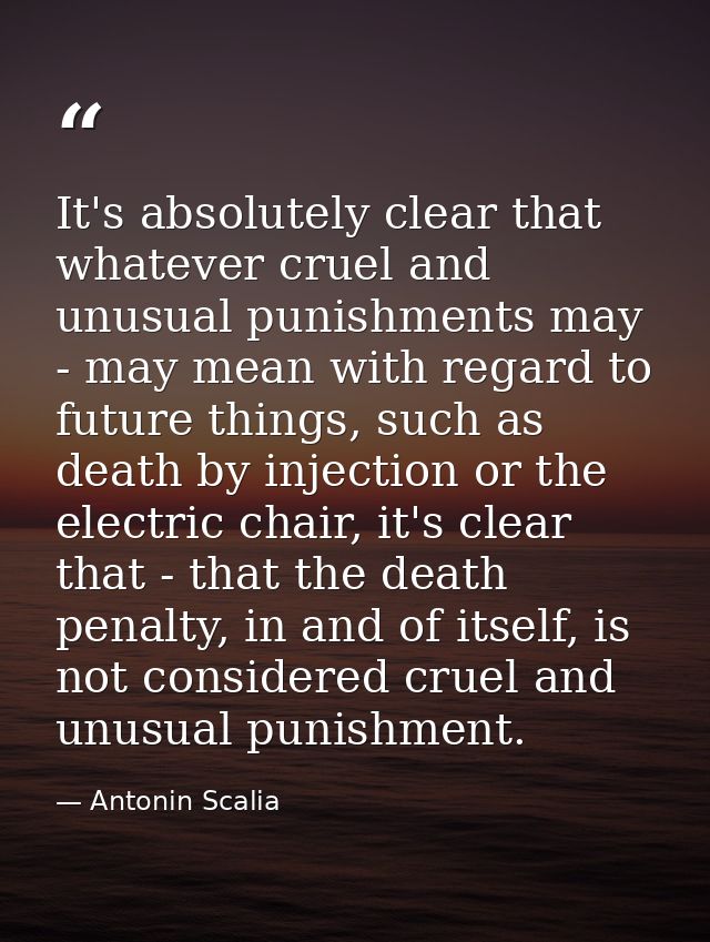 It's absolutely clear that whatever cruel and unusual punishments may - may mean with regard to future things, such as d — Antonin Scalia