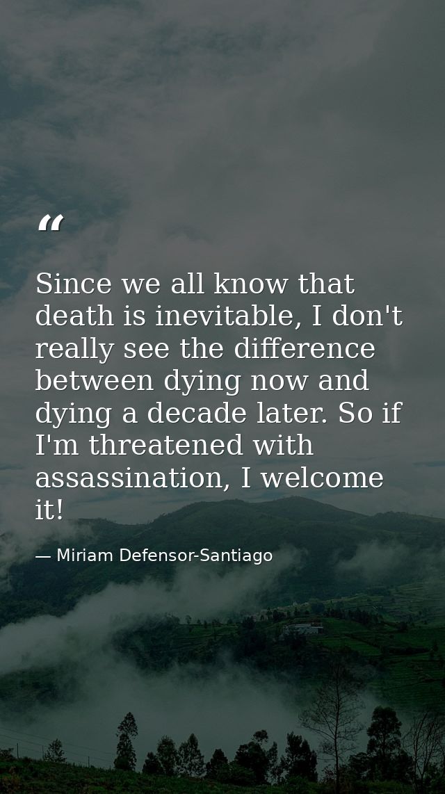 Since we all know that death is inevitable, I don't really see the difference between dying now and dying a decade later — Miriam Defensor-Santiago