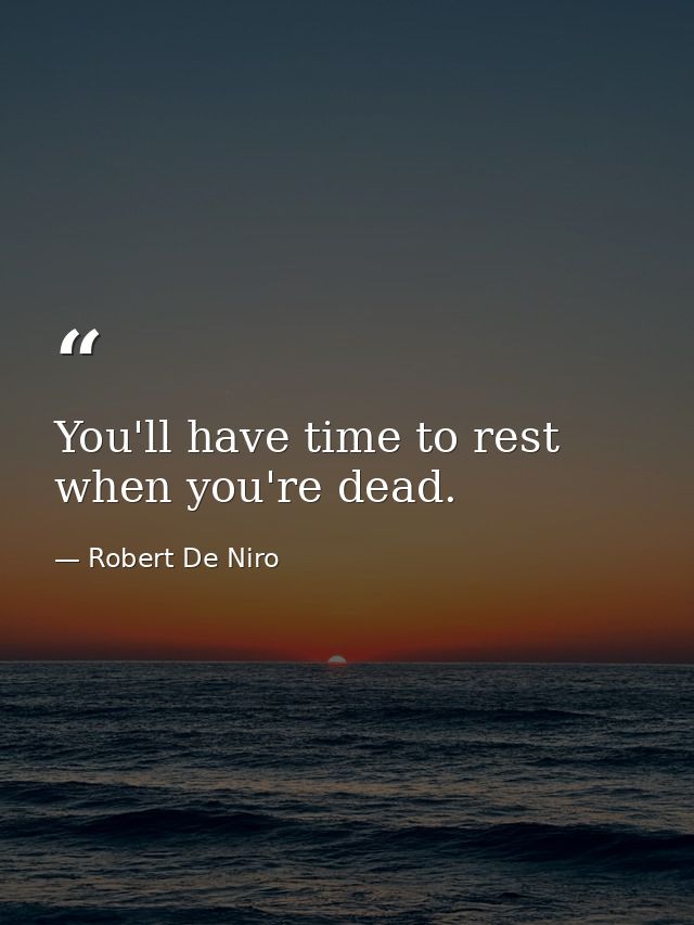 You'll have time to rest when you're dead. — Robert De Niro