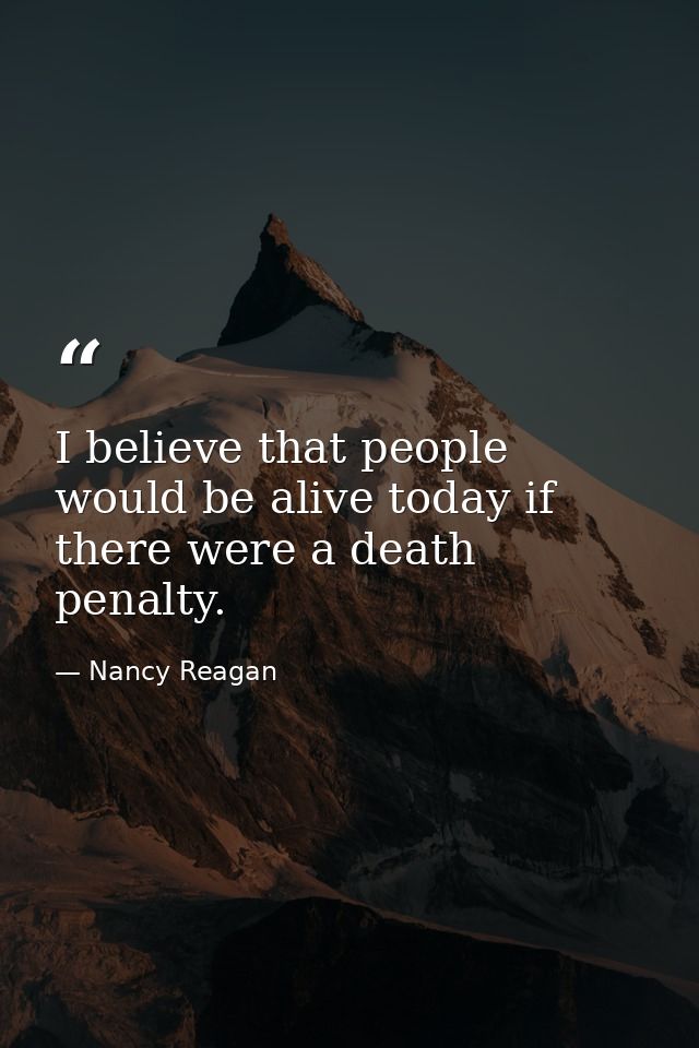 I believe that people would be alive today if there were a death penalty. — Nancy Reagan
